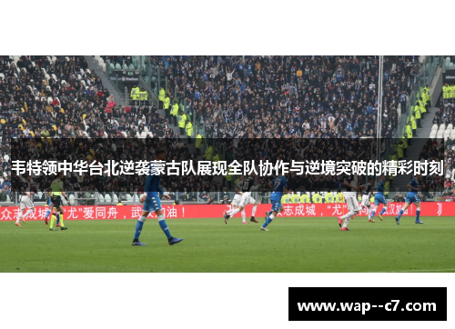 韦特领中华台北逆袭蒙古队展现全队协作与逆境突破的精彩时刻