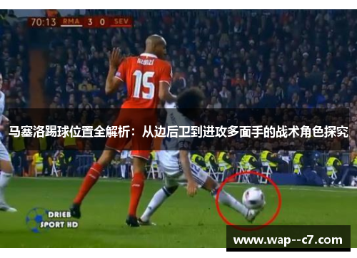 马塞洛踢球位置全解析：从边后卫到进攻多面手的战术角色探究