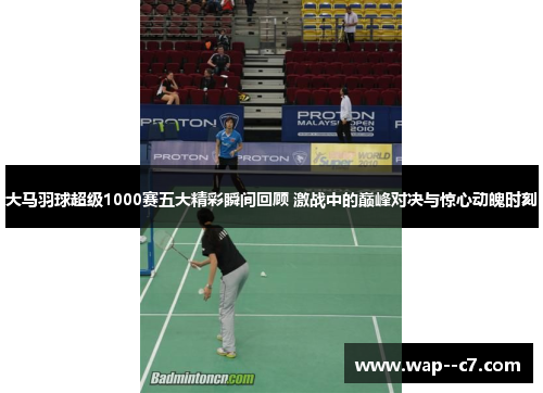 大马羽球超级1000赛五大精彩瞬间回顾 激战中的巅峰对决与惊心动魄时刻 大马羽球超级1000赛五大精彩瞬间回顾 激战中的巅峰对决与惊心动魄时刻