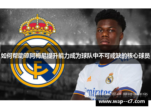 如何帮助琼阿梅尼提升能力成为球队中不可或缺的核心球员
