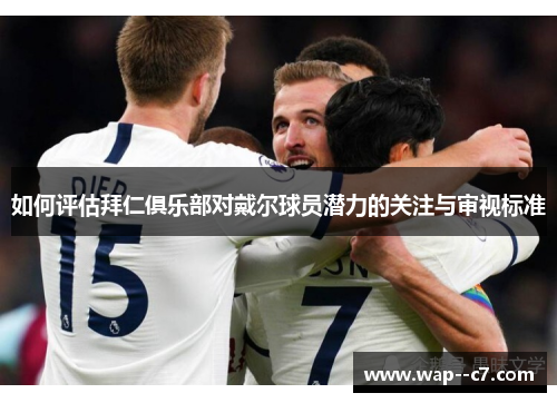 如何评估拜仁俱乐部对戴尔球员潜力的关注与审视标准