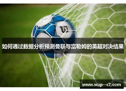 如何通过数据分析预测曼联与富勒姆的英超对决结果