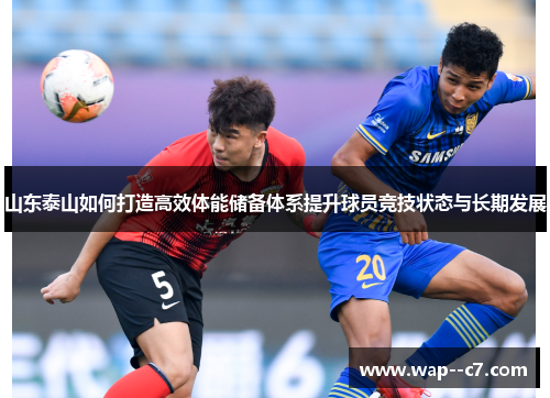 山东泰山如何打造高效体能储备体系提升球员竞技状态与长期发展