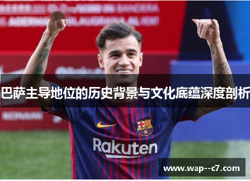 巴萨主导地位的历史背景与文化底蕴深度剖析