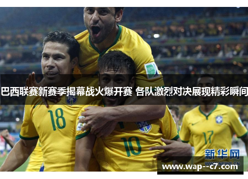 巴西联赛新赛季揭幕战火爆开赛 各队激烈对决展现精彩瞬间