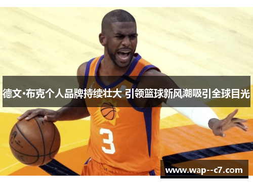 德文·布克个人品牌持续壮大 引领篮球新风潮吸引全球目光