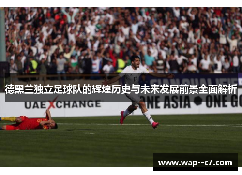 德黑兰独立足球队的辉煌历史与未来发展前景全面解析