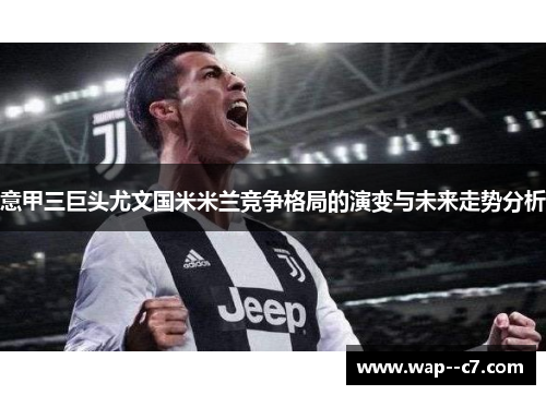 意甲三巨头尤文国米米兰竞争格局的演变与未来走势分析