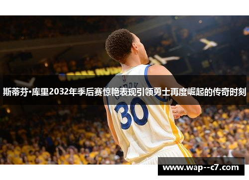 斯蒂芬·库里2032年季后赛惊艳表现引领勇士再度崛起的传奇时刻 斯蒂芬·库里2032年季后赛惊艳表现引领勇士再度崛起的传奇时刻