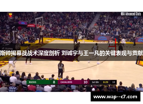 斯帅揭幕战战术深度剖析 刘诚宇与王一凡的关键表现与贡献