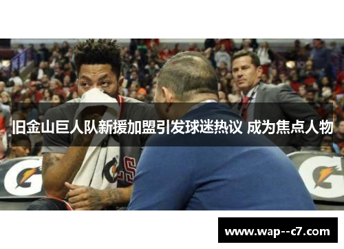 旧金山巨人队新援加盟引发球迷热议 成为焦点人物