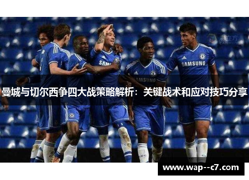 曼城与切尔西争四大战策略解析:关键战术和应对技巧分享 曼城与切尔西争四大战策略解析:关键战术和应对技巧分享