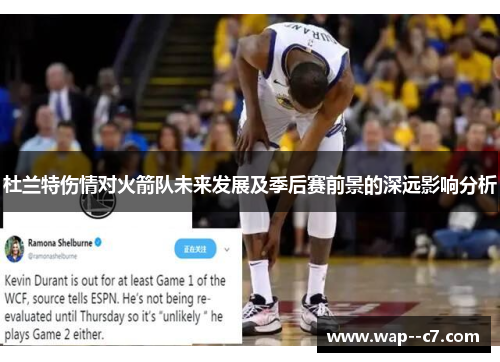 杜兰特伤情对火箭队未来发展及季后赛前景的深远影响分析 杜兰特伤情对火箭队未来发展及季后赛前景的深远影响分析