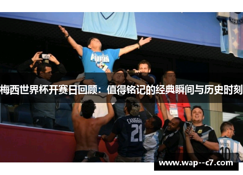梅西世界杯开赛日回顾:值得铭记的经典瞬间与历史时刻 梅西世界杯开赛日回顾:值得铭记的经典瞬间与历史时刻
