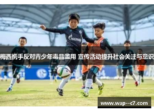 梅西携手反对青少年毒品滥用 宣传活动提升社会关注与意识 梅西携手反对青少年毒品滥用 宣传活动提升社会关注与意识