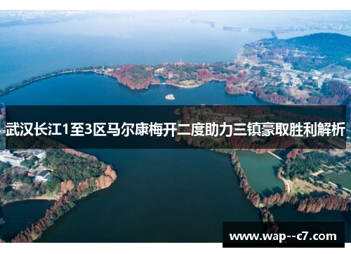 武汉长江1至3区马尔康梅开二度助力三镇豪取胜利解析