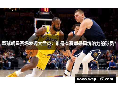 篮球明星赛场表现大盘点：谁是本赛季最具统治力的球员？