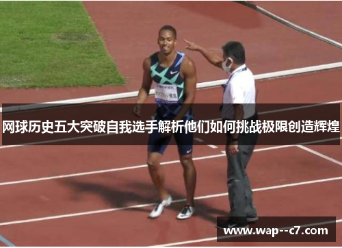 网球历史五大突破自我选手解析他们如何挑战极限创造辉煌