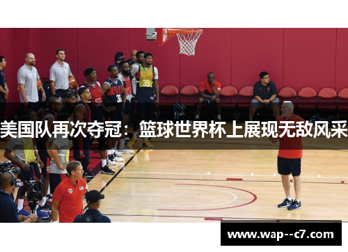 美国队再次夺冠：篮球世界杯上展现无敌风采