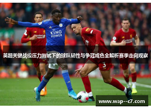 英超关键战役压力测试下的球队韧性与争冠成色全解析赛季走向观察