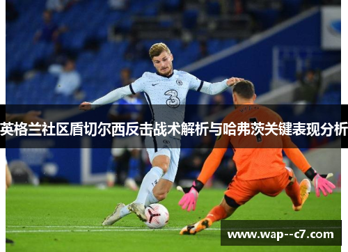 英格兰社区盾切尔西反击战术解析与哈弗茨关键表现分析