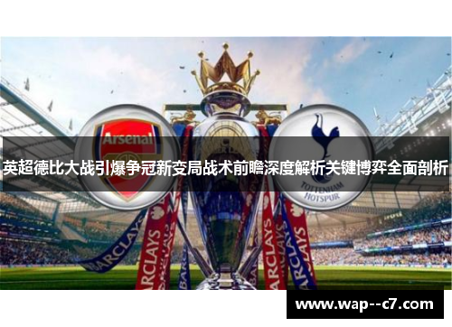 英超德比大战引爆争冠新变局战术前瞻深度解析关键博弈全面剖析 英超德比大战引爆争冠新变局战术前瞻深度解析关键博弈全面剖析