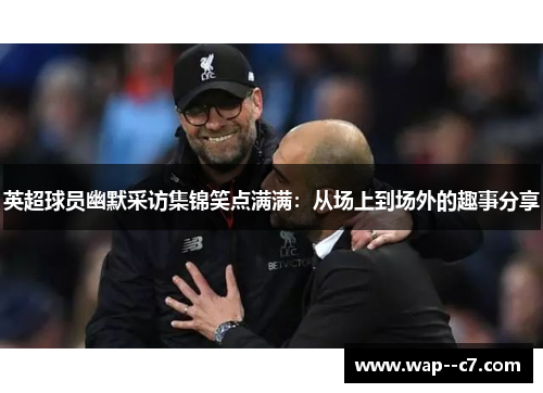 英超球员幽默采访集锦笑点满满：从场上到场外的趣事分享