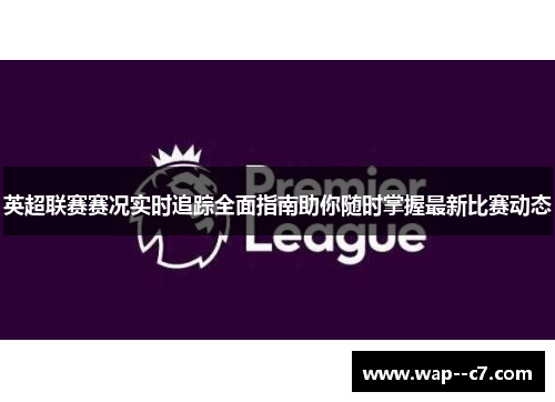英超联赛赛况实时追踪全面指南助你随时掌握最新比赛动态