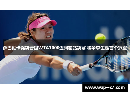 萨巴伦卡强势晋级WTA1000迈阿密站决赛 将争夺生涯首个冠军