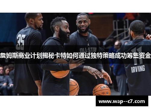 詹姆斯商业计划揭秘卡特如何通过独特策略成功筹集资金