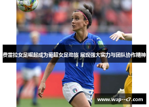费雷拉女足崛起成为葡超女足劲旅 展现强大实力与团队协作精神