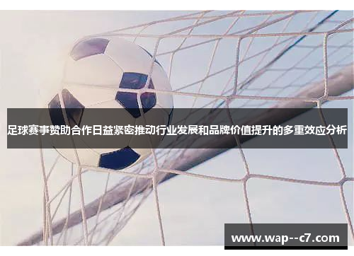 足球赛事赞助合作日益紧密推动行业发展和品牌价值提升的多重效应分析