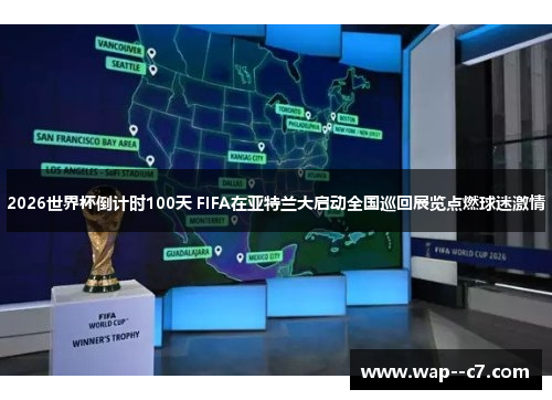 2026世界杯倒计时100天 FIFA在亚特兰大启动全国巡回展览点燃球迷激情