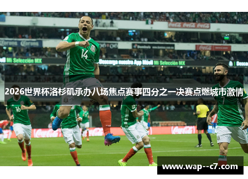 2026世界杯洛杉矶承办八场焦点赛事四分之一决赛点燃城市激情