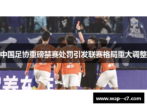 中国足协重磅禁赛处罚引发联赛格局重大调整