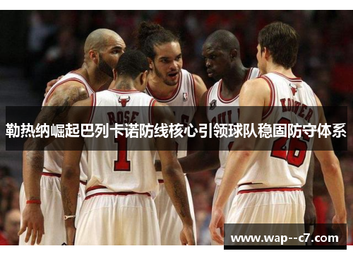 勒热纳崛起巴列卡诺防线核心引领球队稳固防守体系