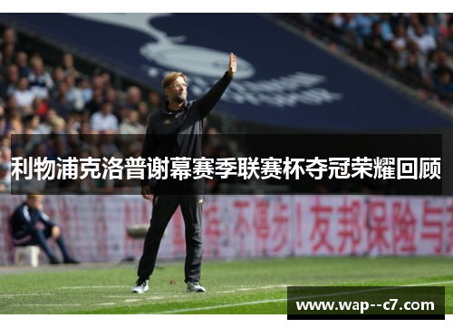 利物浦克洛普谢幕赛季联赛杯夺冠荣耀回顾