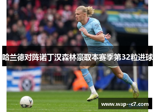 哈兰德对阵诺丁汉森林豪取本赛季第32粒进球