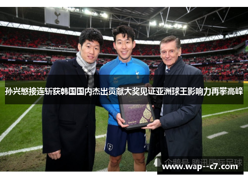 孙兴慜接连斩获韩国国内杰出贡献大奖见证亚洲球王影响力再攀高峰