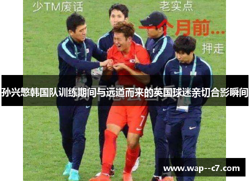 孙兴慜韩国队训练期间与远道而来的英国球迷亲切合影瞬间 孙兴慜韩国队训练期间与远道而来的英国球迷亲切合影瞬间