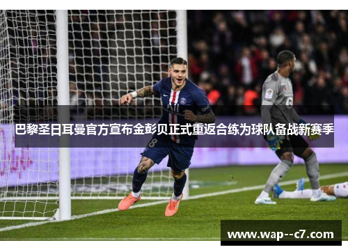 巴黎圣日耳曼官方宣布金彭贝正式重返合练为球队备战新赛季