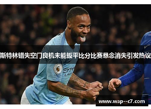 斯特林错失空门良机未能扳平比分比赛悬念消失引发热议