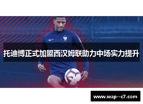 托迪博正式加盟西汉姆联助力中场实力提升