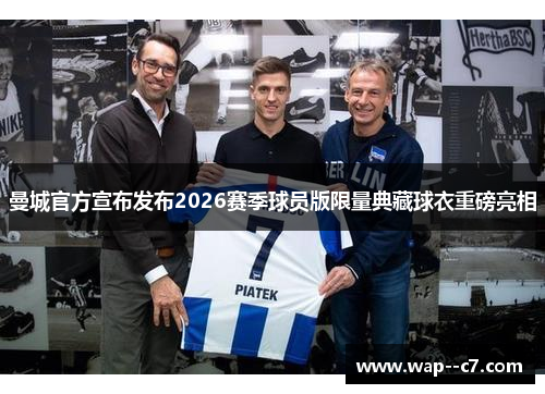 曼城官方宣布发布2026赛季球员版限量典藏球衣重磅亮相