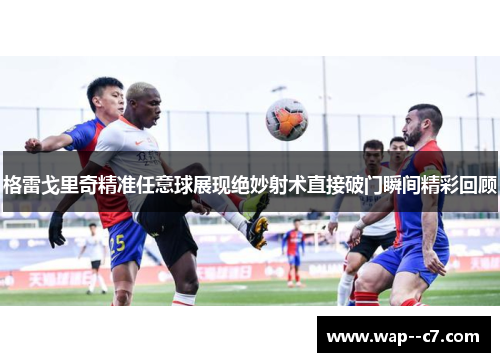 格雷戈里奇精准任意球展现绝妙射术直接破门瞬间精彩回顾
