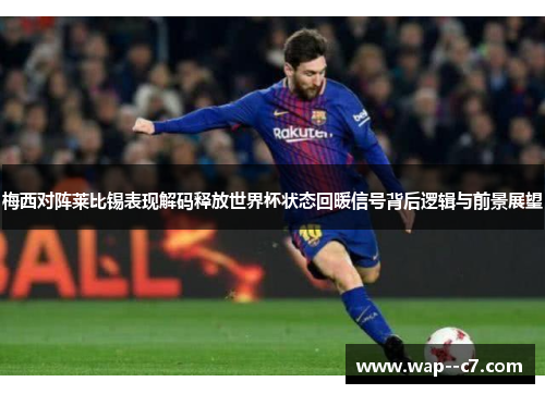 梅西对阵莱比锡表现解码释放世界杯状态回暖信号背后逻辑与前景展望