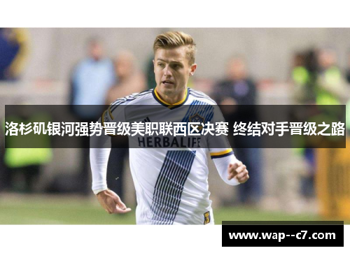 洛杉矶银河强势晋级美职联西区决赛 终结对手晋级之路