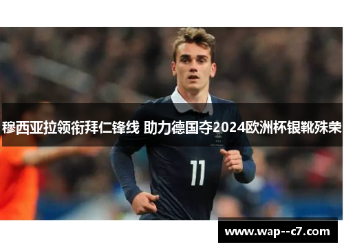 穆西亚拉领衔拜仁锋线 助力德国夺2024欧洲杯银靴殊荣