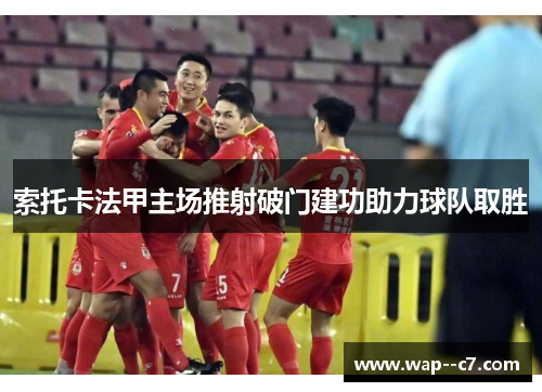 索托卡法甲主场推射破门建功助力球队取胜