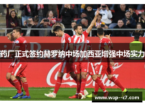 药厂正式签约赫罗纳中场加西亚增强中场实力